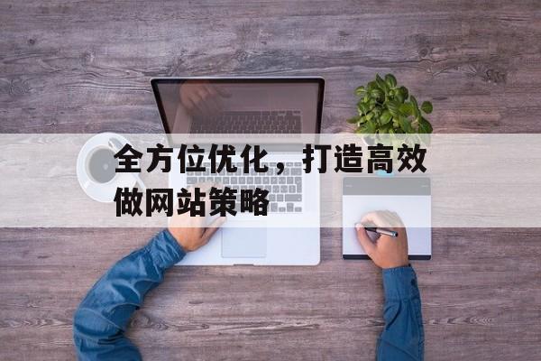 全方位优化，打造高效做网站策略