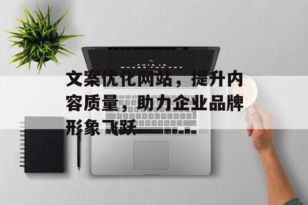 文案优化网站，提升内容质量，助力企业品牌形象飞跃