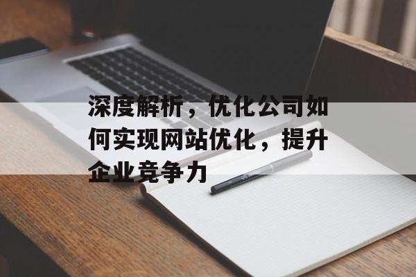 深度解析,优化公司如何实现网站优化,提升企业竞争力 深度解析,优化公司如何实现网站优化,提升企业竞争力