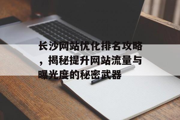 长沙网站优化排名攻略,揭秘提升网站流量与曝光度的秘密武器 长沙网站优化排名攻略,揭秘提升网站流量与曝光度的秘密武器