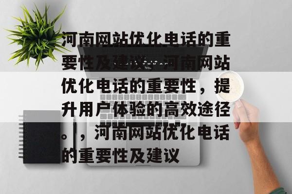河南网站优化电话的重要性及建议,河南网站优化电话的重要性,提升用户体验的高效途径。,河南网站优化电话的重要性及建议 河南网站优化电话的重要性及建议,河南网站优化电话的重要性,提升用户体验的高效途径。,河南网站优化电话的重要性及建议