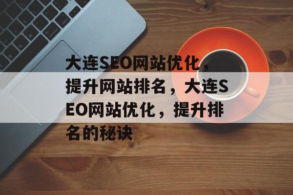 大连SEO网站优化,提升网站排名,大连SEO网站优化,提升排名的秘诀 大连SEO网站优化,提升网站排名,大连SEO网站优化,提升排名的秘诀