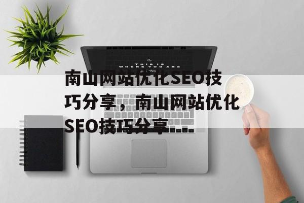 南山网站优化SEO技巧分享,南山网站优化SEO技巧分享 南山网站优化SEO技巧分享,南山网站优化SEO技巧分享