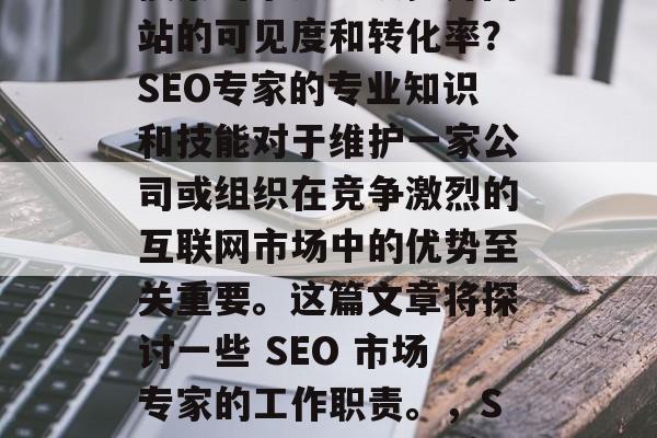 SEO网站优化专家的职责，在互联网世界中，如何构建一个有效的搜索引擎排名以提升网站的可见度和转化率？SEO专家的专业知识和技能对于维护一家公司或组织在竞争激烈的互联网市场中的优势至关重要。这篇文章将探讨一些 SEO 市场专家的工作职责。，SEO，专业导航者与竞争优势的关键角色，SEO专家，构建优质网站的三大关键职责