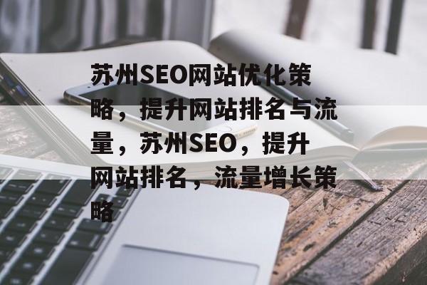 苏州SEO网站优化策略,提升网站排名与流量,苏州SEO,提升网站排名,流量增长策略 苏州SEO网站优化策略,提升网站排名与流量,苏州SEO,提升网站排名,流量增长策略