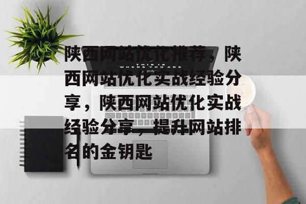 陕西网站优化推荐,陕西网站优化实战经验分享,陕西网站优化实战经验分享,提升网站排名的金钥匙 陕西网站优化推荐,陕西网站优化实战经验分享,陕西网站优化实战经验分享,提升网站排名的金钥匙