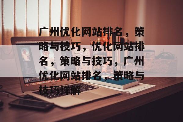广州优化网站排名,策略与技巧,优化网站排名,策略与技巧,广州优化网站排名,策略与技巧详解 广州优化网站排名,策略与技巧,优化网站排名,策略与技巧,广州优化网站排名,策略与技巧详解