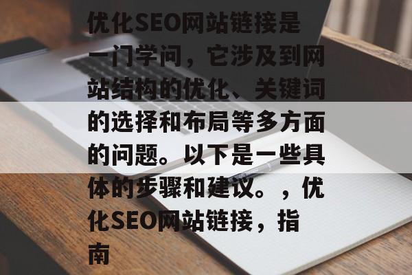 优化SEO网站链接是一门学问,它涉及到网站结构的优化、关键词的选择和布局等多方面的问题。以下是一些具体的步骤和建议。,优化SEO网站链接,指南 优化SEO网站链接是一门学问,它涉及到网站结构的优化、关键词的选择和布局等多方面的问题。以下是一些具体的步骤和建议。,优化SEO网站链接,指南