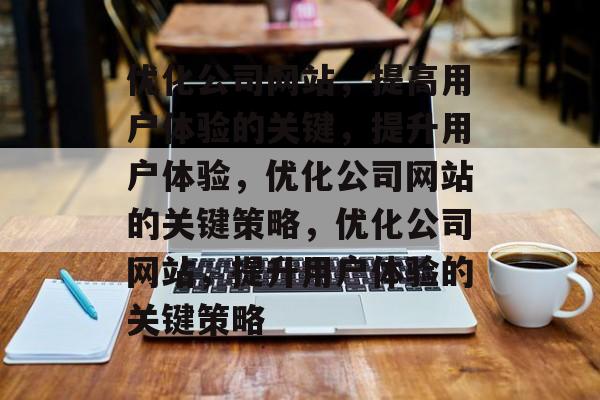 优化公司网站,提高用户体验的关键,提升用户体验,优化公司网站的关键策略,优化公司网站,提升用户体验的关键策略 优化公司网站,提高用户体验的关键,提升用户体验,优化公司网站的关键策略,优化公司网站,提升用户体验的关键策略