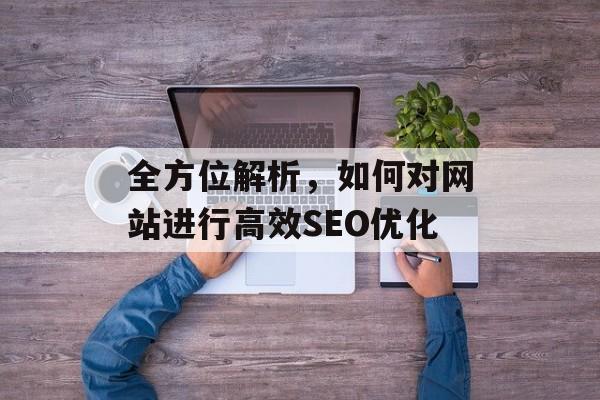 全方位解析,如何对网站进行高效SEO优化 全方位解析,如何对网站进行高效SEO优化