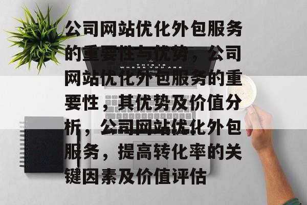 公司网站优化外包服务的重要性与优势，公司网站优化外包服务的重要性，其优势及价值分析，公司网站优化外包服务，提高转化率的关键因素及价值评估