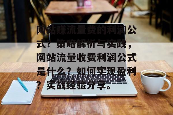 网站赚流量费的利润公式?策略解析与实践,网站流量收费利润公式是什么?如何实现盈利?实战经验分享。 网站赚流量费的利润公式?策略解析与实践,网站流量收费利润公式是什么?如何实现盈利?实战经验分享。