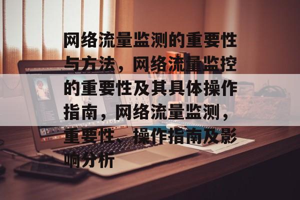 网络流量监测的重要性与方法,网络流量监控的重要性及其具体操作指南,网络流量监测,重要性、操作指南及影响分析 网络流量监测的重要性与方法,网络流量监控的重要性及其具体操作指南,网络流量监测,重要性、操作指南及影响分析