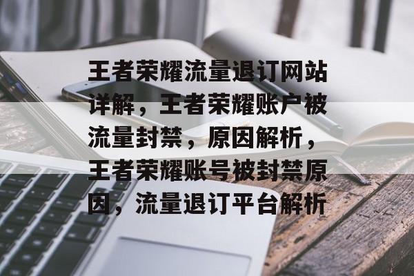 王者荣耀流量退订网站详解,王者荣耀账户被流量封禁,原因解析,王者荣耀账号被封禁原因,流量退订平台解析 王者荣耀流量退订网站详解,王者荣耀账户被流量封禁,原因解析,王者荣耀账号被封禁原因,流量退订平台解析