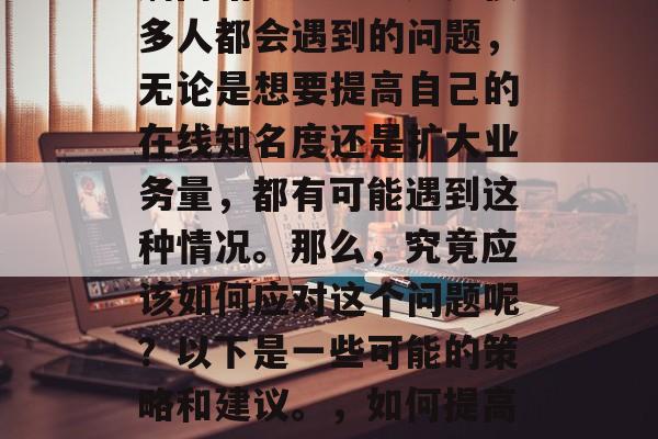 刷网站流量吧!这是很多人都会遇到的问题,无论是想要提高自己的在线知名度还是扩大业务量,都有可能遇到这种情况。那么,究竟应该如何应对这个问题呢?以下是一些可能的策略和建议。,如何提高网站流量? 刷网站流量吧!这是很多人都会遇到的问题,无论是想要提高自己的在线知名度还是扩大业务量,都有可能遇到这种情况。那么,究竟应该如何应对这个问题呢?以下是一些可能的策略和建议。,如何提高网站流量?
