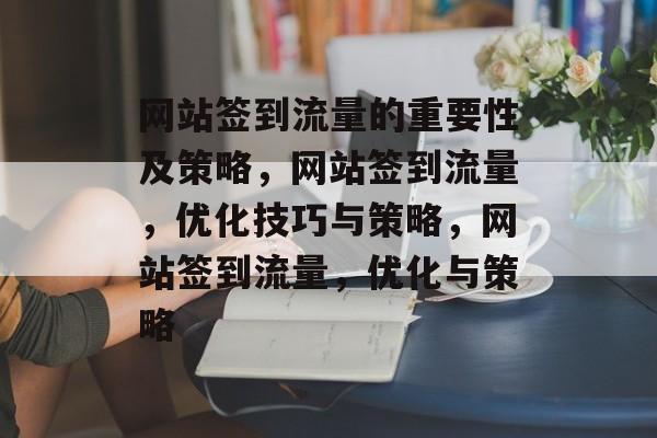 网站签到流量的重要性及策略,网站签到流量,优化技巧与策略,网站签到流量,优化与策略 网站签到流量的重要性及策略,网站签到流量,优化技巧与策略,网站签到流量,优化与策略
