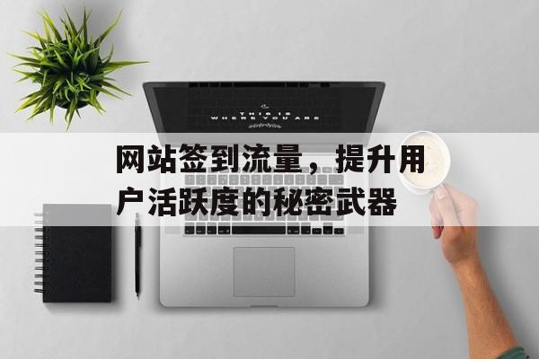 网站签到流量,提升用户活跃度的秘密武器 网站签到流量,提升用户活跃度的秘密武器