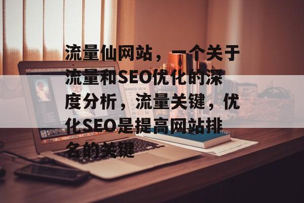 流量仙网站,一个关于流量和SEO优化的深度分析,流量关键,优化SEO是提高网站排名的关键 流量仙网站,一个关于流量和SEO优化的深度分析,流量关键,优化SEO是提高网站排名的关键
