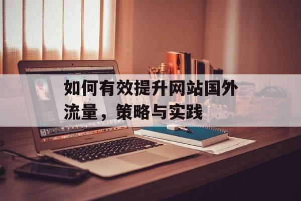 如何有效提升网站国外流量,策略与实践 如何有效提升网站国外流量,策略与实践
