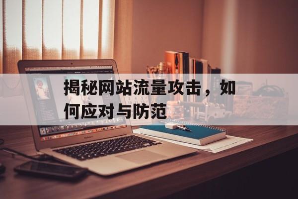 揭秘网站流量攻击,如何应对与防范 揭秘网站流量攻击,如何应对与防范