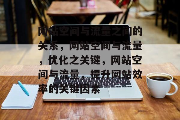 网站空间与流量之间的关系,网站空间与流量,优化之关键,网站空间与流量,提升网站效率的关键因素 网站空间与流量之间的关系,网站空间与流量,优化之关键,网站空间与流量,提升网站效率的关键因素