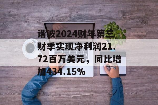 谐波2024财年第三财季实现净利润21.72百万美元，同比增加434.15%