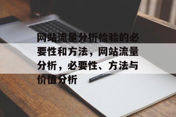 网站流量分析检验的必要性和方法,网站流量分析,必要性、方法与价值分析 网站流量分析检验的必要性和方法,网站流量分析,必要性、方法与价值分析