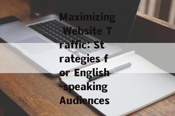 Maximizing Website Traffic: Strategies for English-speaking Audiences Maximizing Website Traffic: Strategies for English-speaking Audiences
