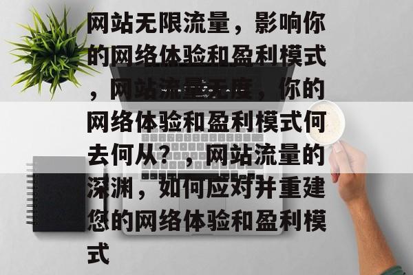 网站无限流量,影响你的网络体验和盈利模式,网站流量无度,你的网络体验和盈利模式何去何从?,网站流量的深渊,如何应对并重建您的网络体验和盈利模式 网站无限流量,影响你的网络体验和盈利模式,网站流量无度,你的网络体验和盈利模式何去何从?,网站流量的深渊,如何应对并重建您的网络体验和盈利模式