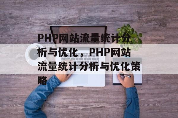 PHP网站流量统计分析与优化,PHP网站流量统计分析与优化策略 PHP网站流量统计分析与优化,PHP网站流量统计分析与优化策略