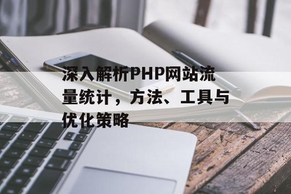 深入解析PHP网站流量统计,方法、工具与优化策略 深入解析PHP网站流量统计,方法、工具与优化策略
