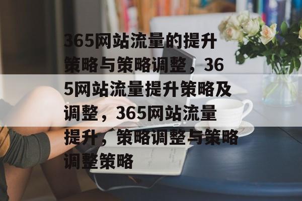 365网站流量的提升策略与策略调整,365网站流量提升策略及调整,365网站流量提升,策略调整与策略调整策略 365网站流量的提升策略与策略调整,365网站流量提升策略及调整,365网站流量提升,策略调整与策略调整策略