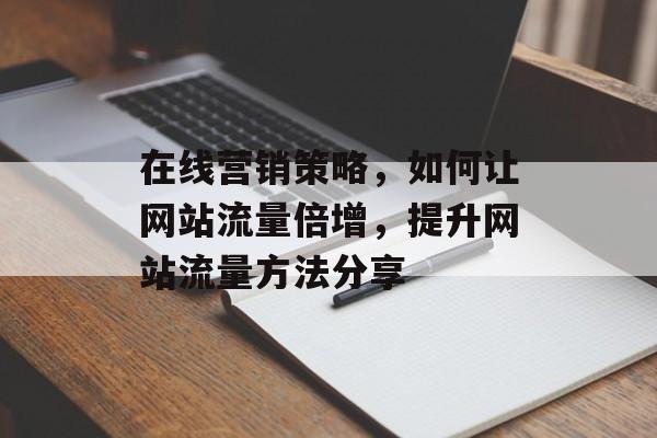 在线营销策略,如何让网站流量倍增,提升网站流量方法分享 在线营销策略,如何让网站流量倍增,提升网站流量方法分享