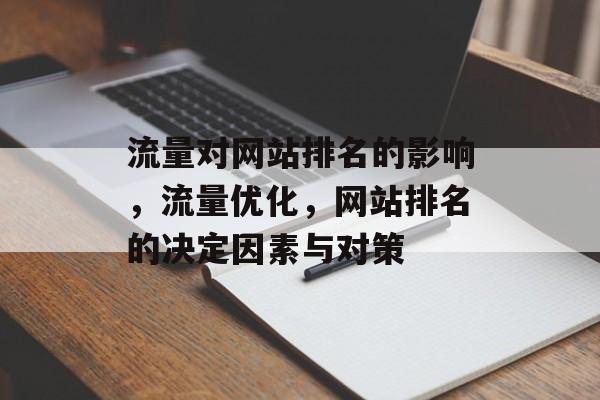 流量对网站排名的影响,流量优化,网站排名的决定因素与对策 流量对网站排名的影响,流量优化,网站排名的决定因素与对策