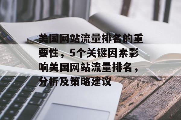 美国网站流量排名的重要性,5个关键因素影响美国网站流量排名,分析及策略建议 美国网站流量排名的重要性,5个关键因素影响美国网站流量排名,分析及策略建议