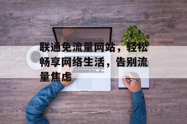 联通免流量网站，轻松畅享网络生活，告别流量焦虑