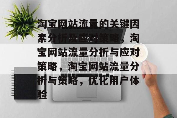 淘宝网站流量的关键因素分析及应对策略，淘宝网站流量分析与应对策略，淘宝网站流量分析与策略，优化用户体验