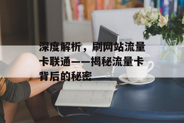 深度解析,刷网站流量卡联通——揭秘流量卡背后的秘密 深度解析,刷网站流量卡联通——揭秘流量卡背后的秘密