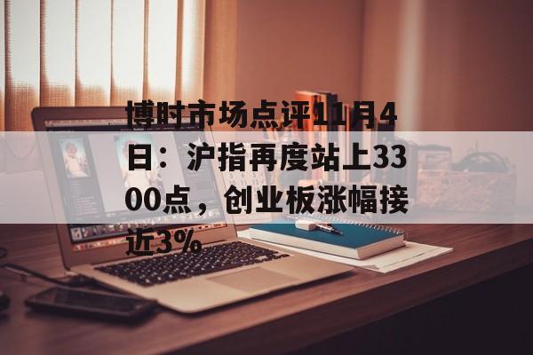 博时市场点评11月4日:沪指再度站上3300点,创业板涨幅接近3% 博时市场点评11月4日:沪指再度站上3300点,创业板涨幅接近3%