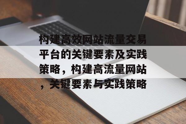 构建高效网站流量交易平台的关键要素及实践策略,构建高流量网站,关键要素与实践策略 构建高效网站流量交易平台的关键要素及实践策略,构建高流量网站,关键要素与实践策略