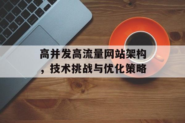 高并发高流量网站架构,技术挑战与优化策略 高并发高流量网站架构,技术挑战与优化策略
