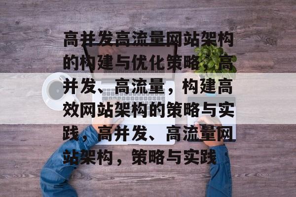 高并发高流量网站架构的构建与优化策略,高并发、高流量,构建高效网站架构的策略与实践,高并发、高流量网站架构,策略与实践 高并发高流量网站架构的构建与优化策略,高并发、高流量,构建高效网站架构的策略与实践,高并发、高流量网站架构,策略与实践