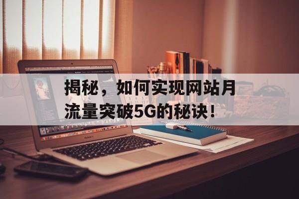 揭秘，如何实现网站月流量突破5G的秘诀！