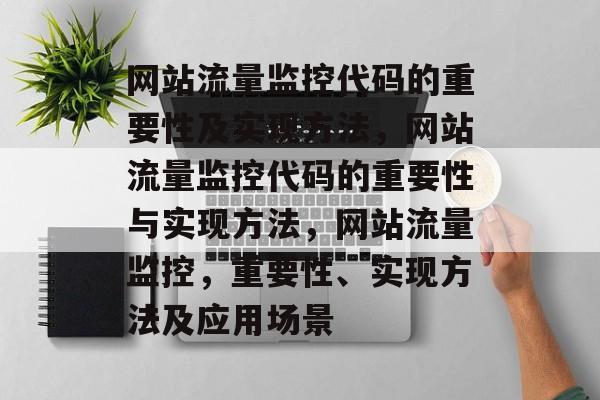 网站流量监控代码的重要性及实现方法,网站流量监控代码的重要性与实现方法,网站流量监控,重要性、实现方法及应用场景 网站流量监控代码的重要性及实现方法,网站流量监控代码的重要性与实现方法,网站流量监控,重要性、实现方法及应用场景