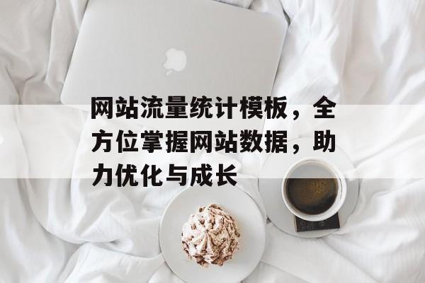 网站流量统计模板,全方位掌握网站数据,助力优化与成长 网站流量统计模板,全方位掌握网站数据,助力优化与成长