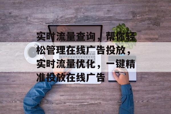 实时流量查询,帮你轻松管理在线广告投放,实时流量优化,一键精准投放在线广告 实时流量查询,帮你轻松管理在线广告投放,实时流量优化,一键精准投放在线广告