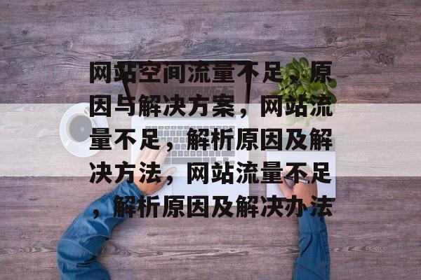 网站空间流量不足,原因与解决方案,网站流量不足,解析原因及解决方法,网站流量不足,解析原因及解决办法 网站空间流量不足,原因与解决方案,网站流量不足,解析原因及解决方法,网站流量不足,解析原因及解决办法