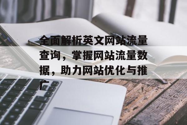 全面解析英文网站流量查询,掌握网站流量数据,助力网站优化与推广 全面解析英文网站流量查询,掌握网站流量数据,助力网站优化与推广