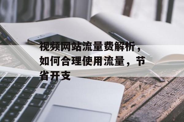 视频网站流量费解析,如何合理使用流量,节省开支 视频网站流量费解析,如何合理使用流量,节省开支