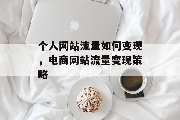 个人网站流量如何变现,电商网站流量变现策略 个人网站流量如何变现,电商网站流量变现策略
